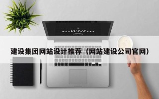 广西建设集团网站设计推荐（网站建设公司官网）